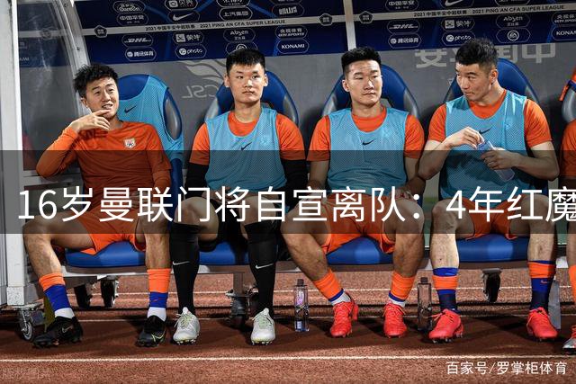 16岁曼联门将自宣离队：4年红魔生涯落幕，因家庭原因回归西班牙